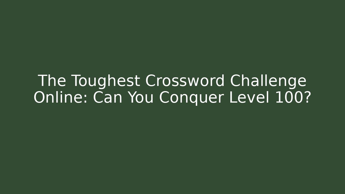 The Toughest Crossword Challenge Online: Can You Conquer Level 100?