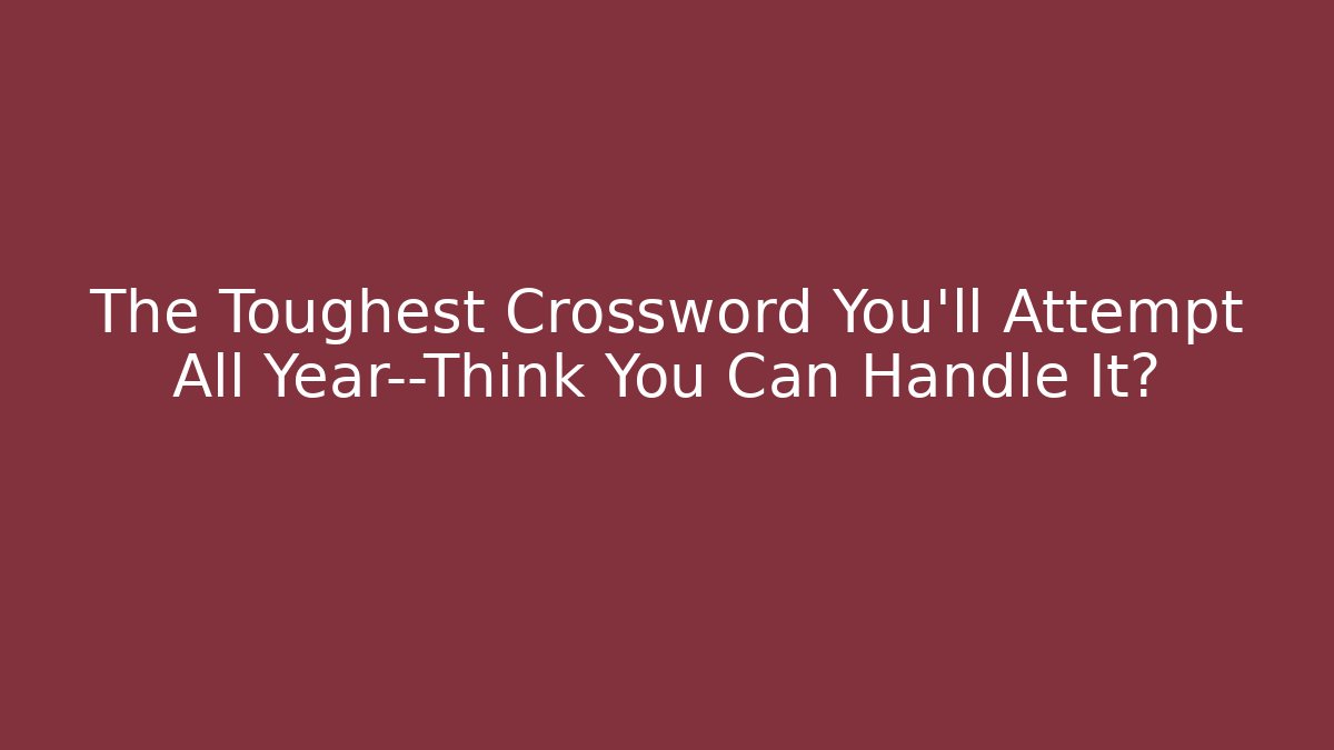The Toughest Crossword You’ll Attempt All Year—Think You Can Handle It?