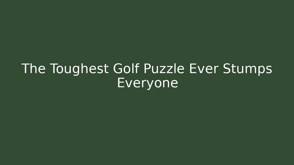 The Toughest Golf Puzzle Ever Stumps Everyone