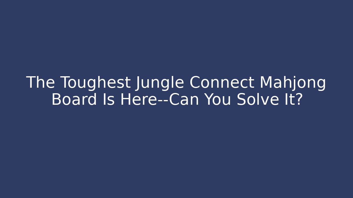 The Toughest Jungle Connect Mahjong Board Is Here—Can You Solve It?