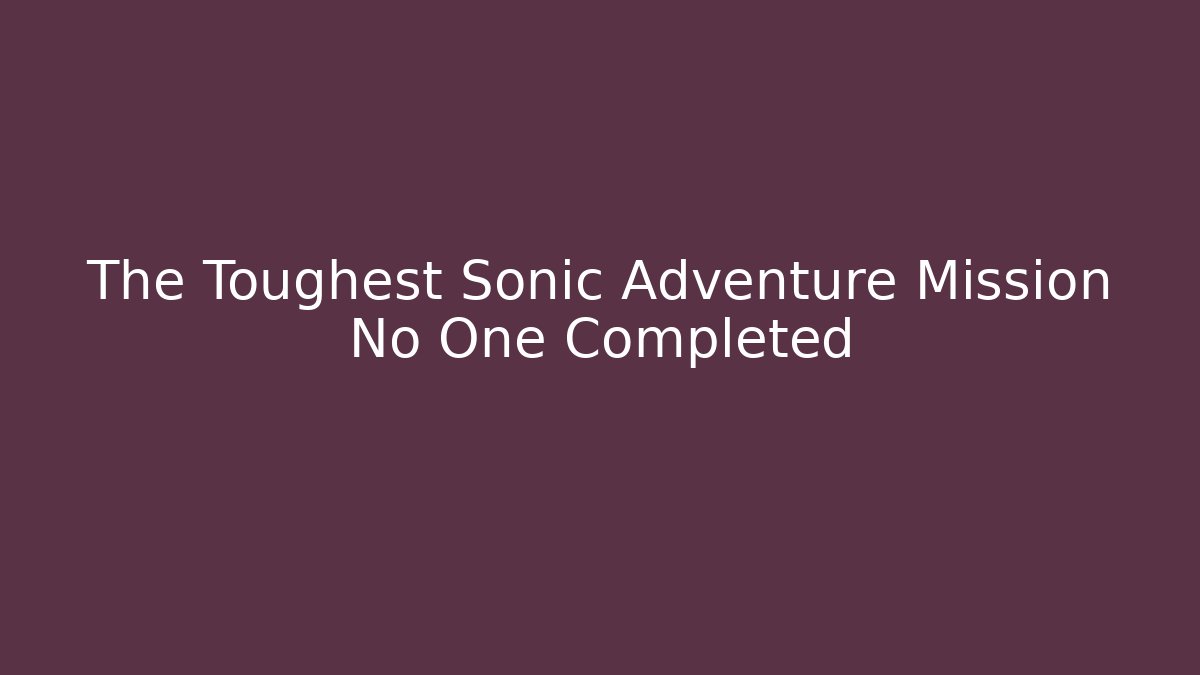 The Toughest Sonic Adventure Mission No One Completed