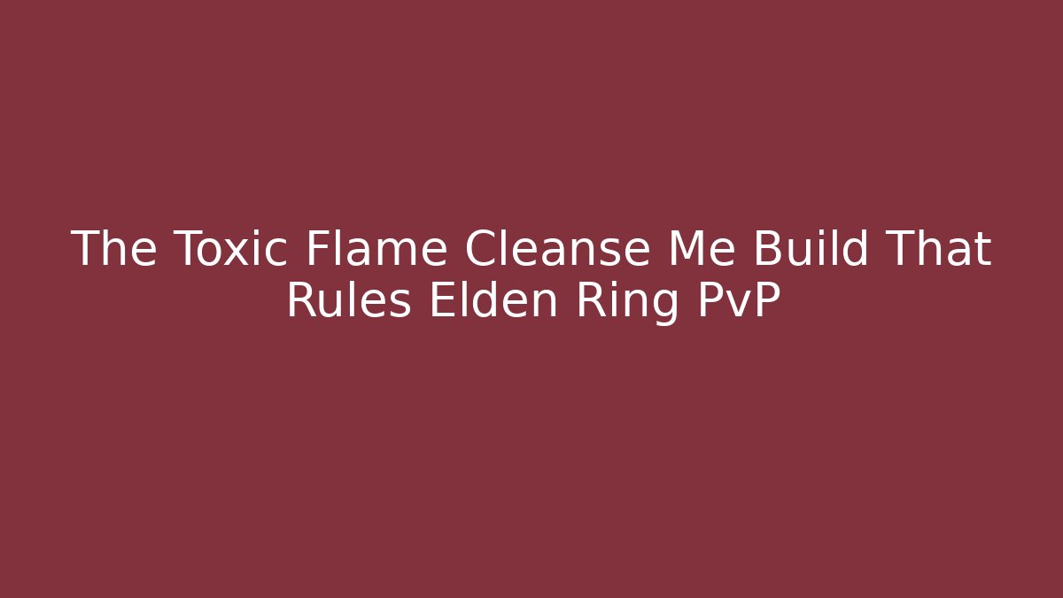 The Toxic Flame Cleanse Me Build That Rules Elden Ring PvP - Método de Aprovação