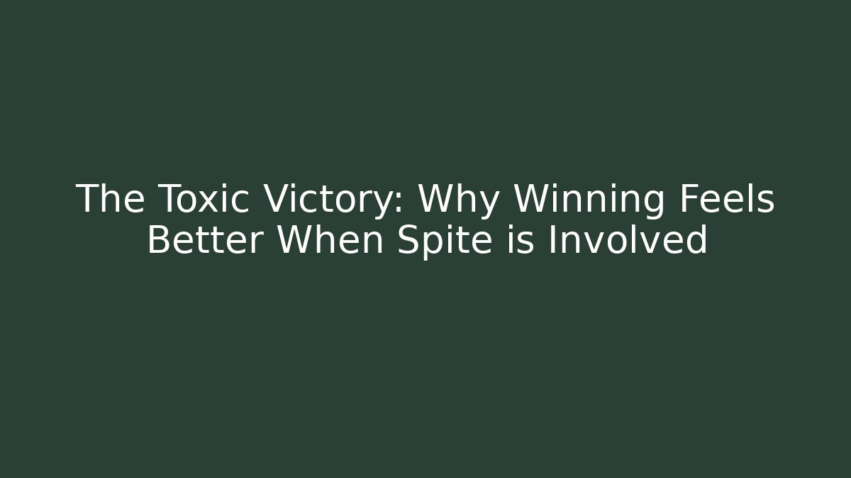 The Toxic Victory: Why Winning Feels Better When Spite is Involved