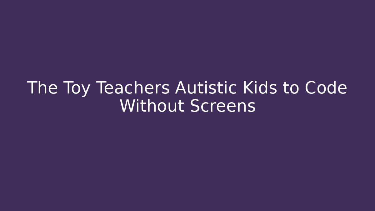 The Toy Teachers Autistic Kids to Code Without Screens - Método de Aprovação
