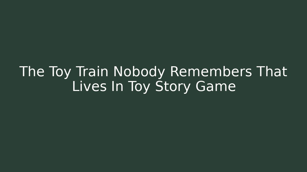 The Toy Train Nobody Remembers That Lives In Toy Story Game