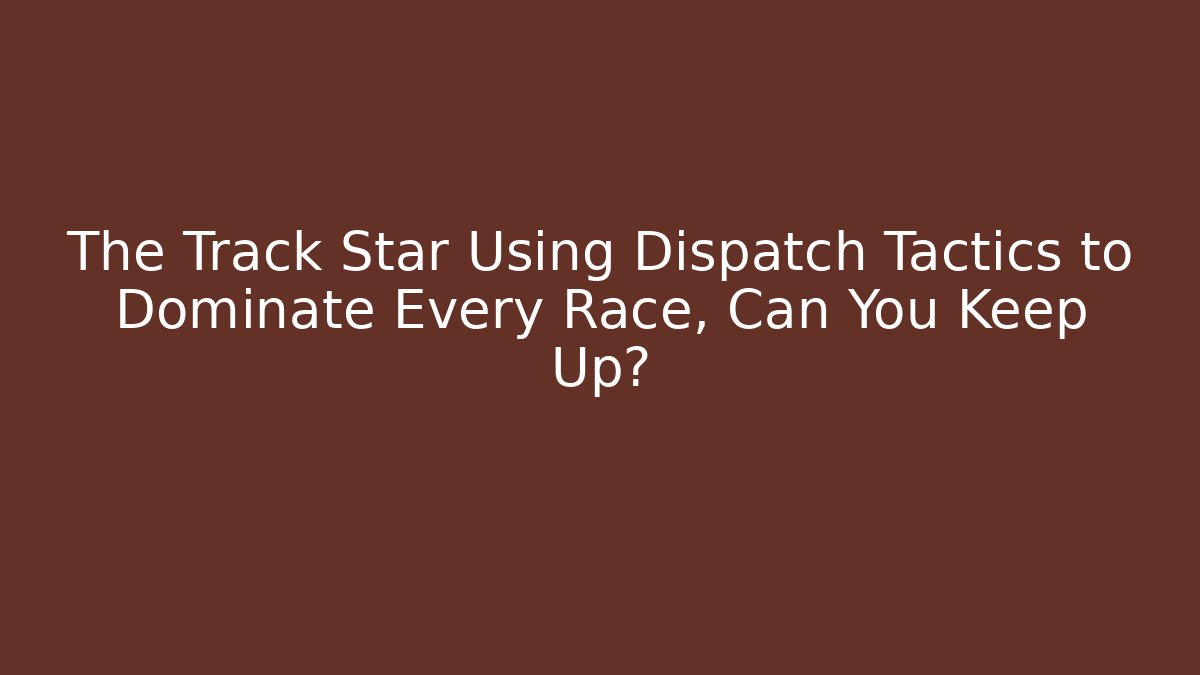 The Track Star Using Dispatch Tactics to Dominate Every Race, Can You Keep Up?
