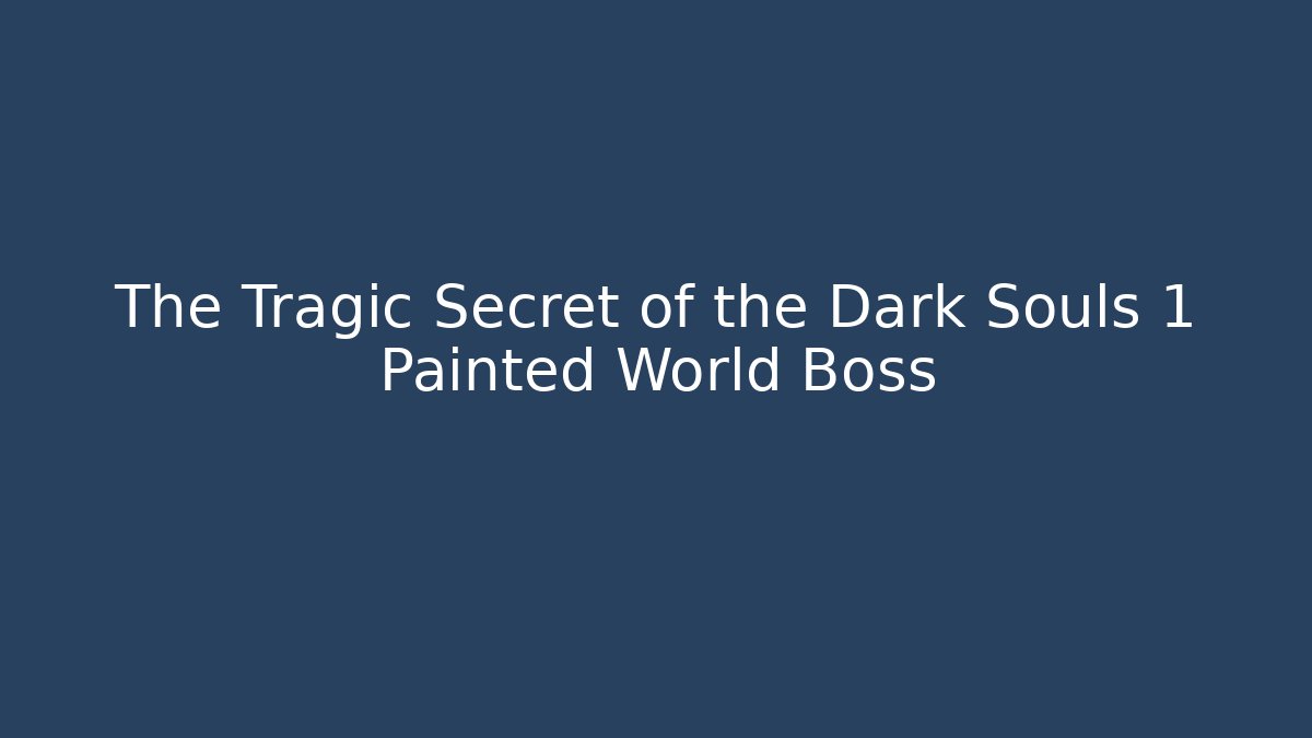 The Tragic Secret of the Dark Souls 1 Painted World Boss