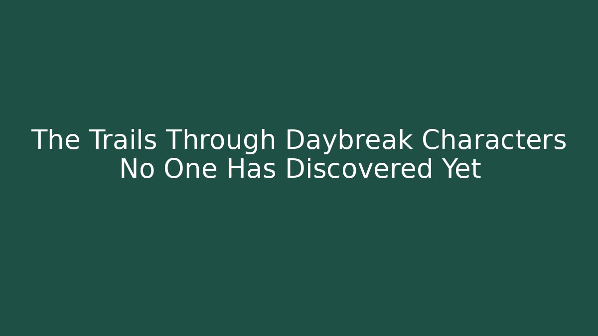 The Trails Through Daybreak Characters No One Has Discovered Yet
