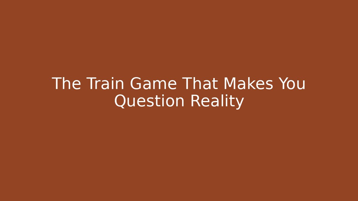 The Train Game That Makes You Question Reality