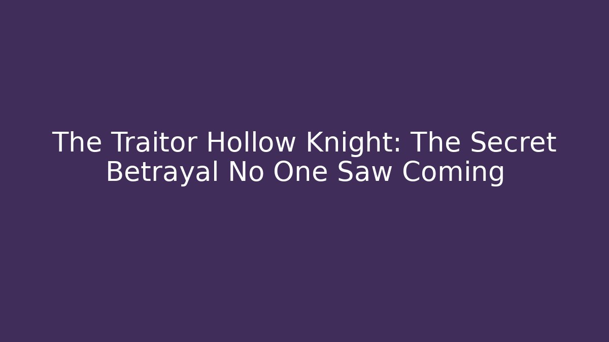 The Traitor Hollow Knight: The Secret Betrayal No One Saw Coming