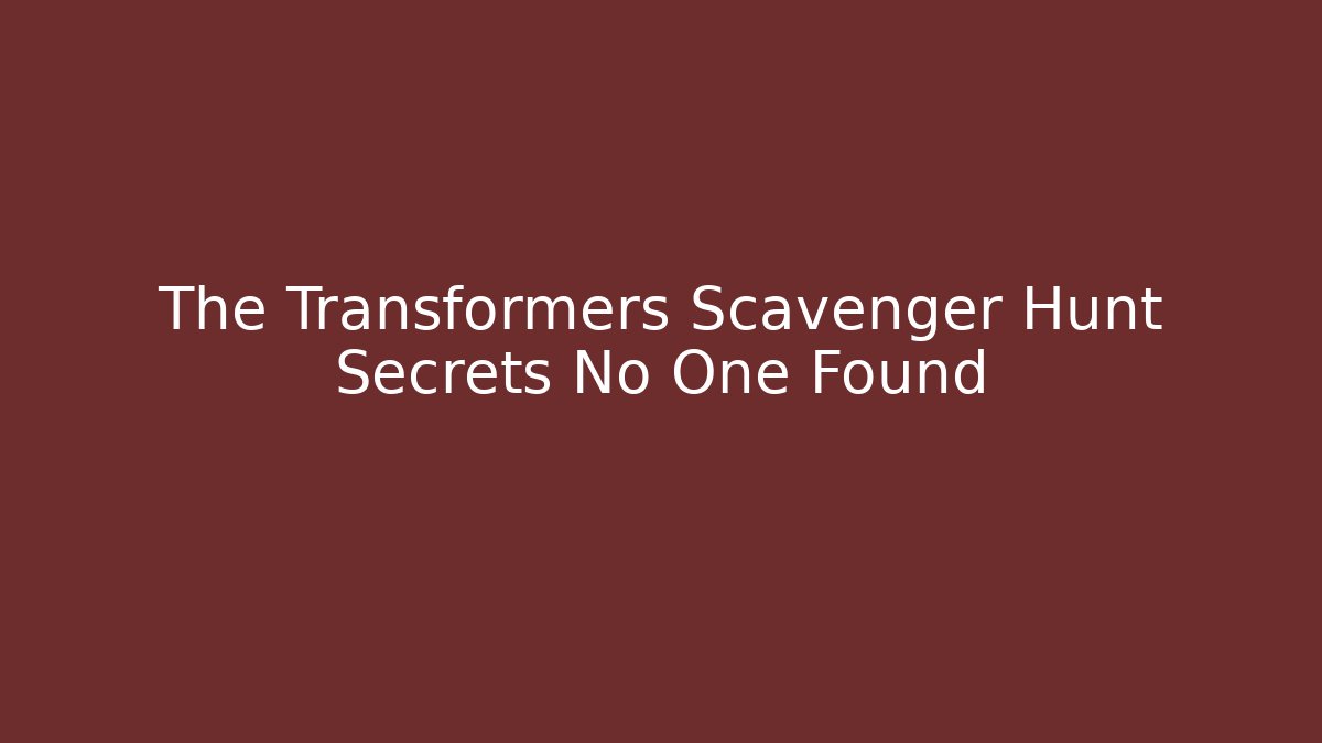 The Transformers Scavenger Hunt Secrets No One Found