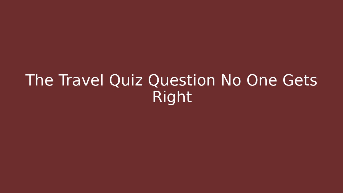 The Travel Quiz Question No One Gets Right