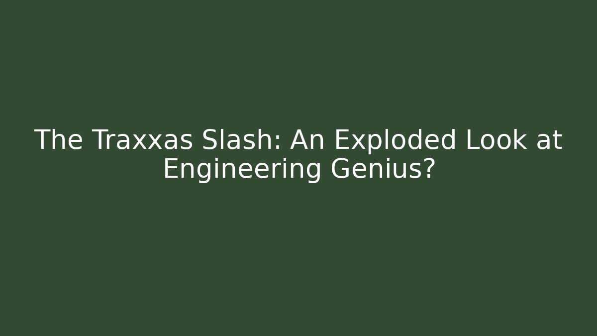 The Traxxas Slash: An Exploded Look at Engineering Genius?