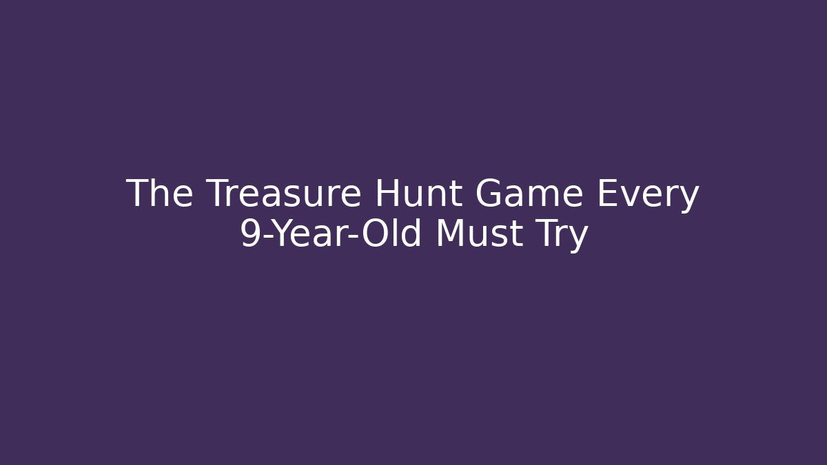 The Treasure Hunt Game Every 9-Year-Old Must Try