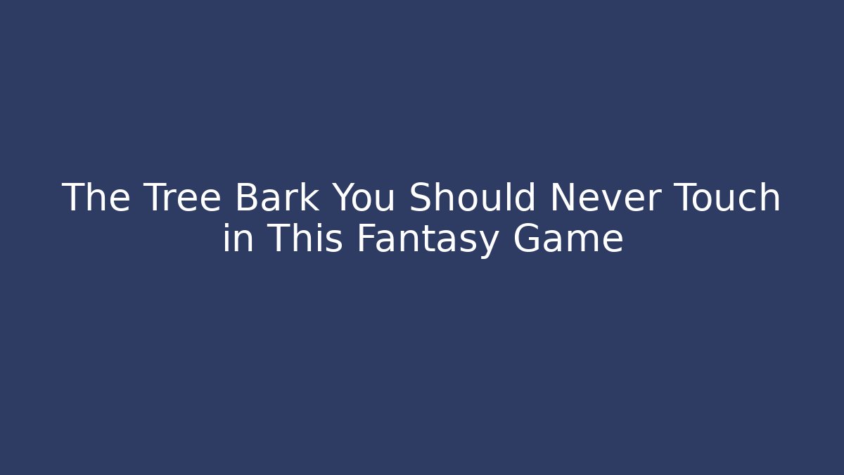 The Tree Bark You Should Never Touch in This Fantasy Game