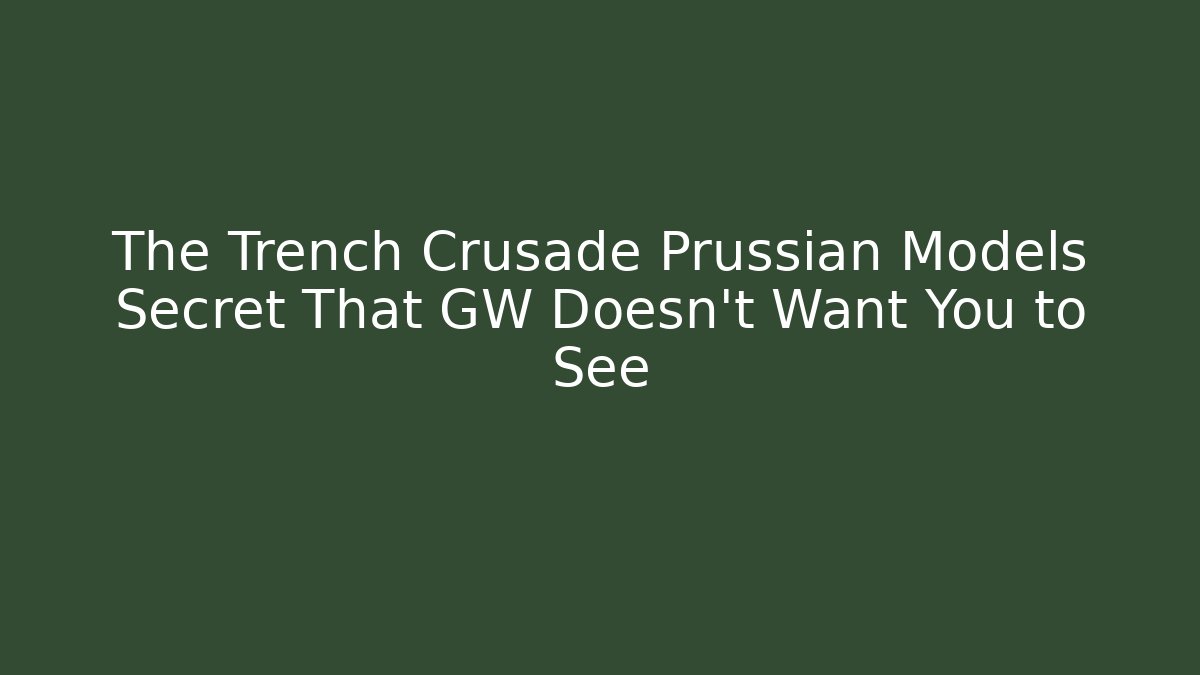 The Trench Crusade Prussian Models Secret That GW Doesn't Want You to See