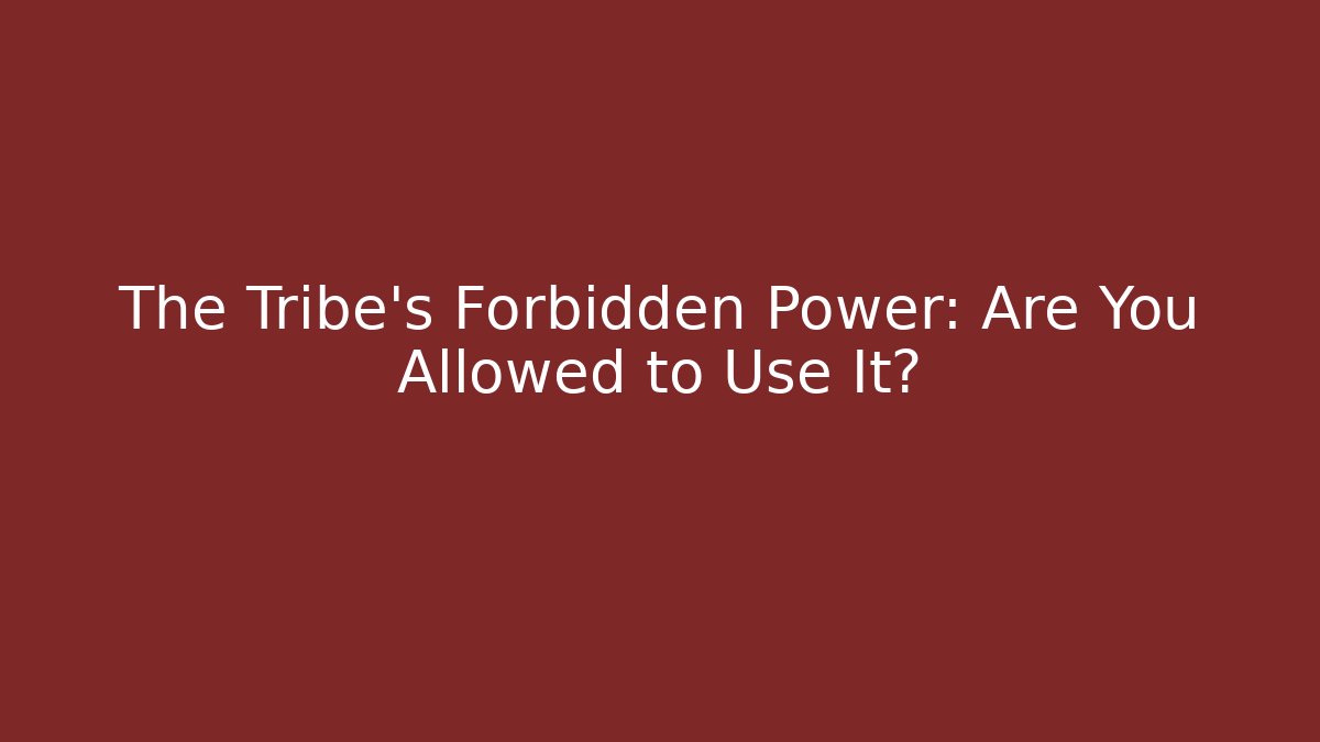 The Tribe's Forbidden Power: Are You Allowed to Use It?