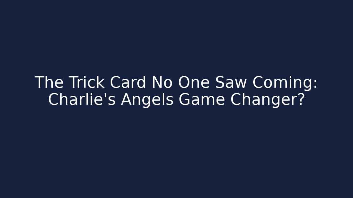 The Trick Card No One Saw Coming: Charlie's Angels Game Changer?