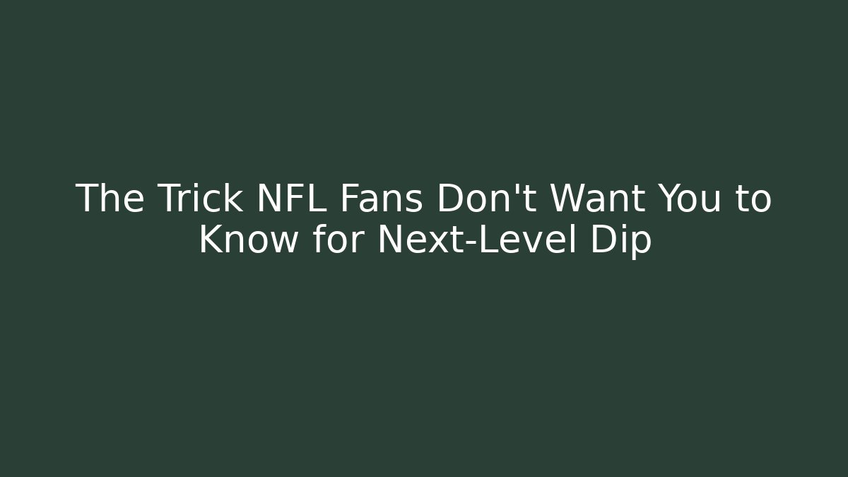 The Trick NFL Fans Don’t Want You to Know for Next-Level Dip