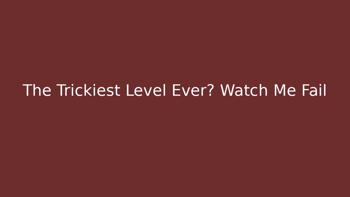 The Trickiest Level Ever? Watch Me Fail