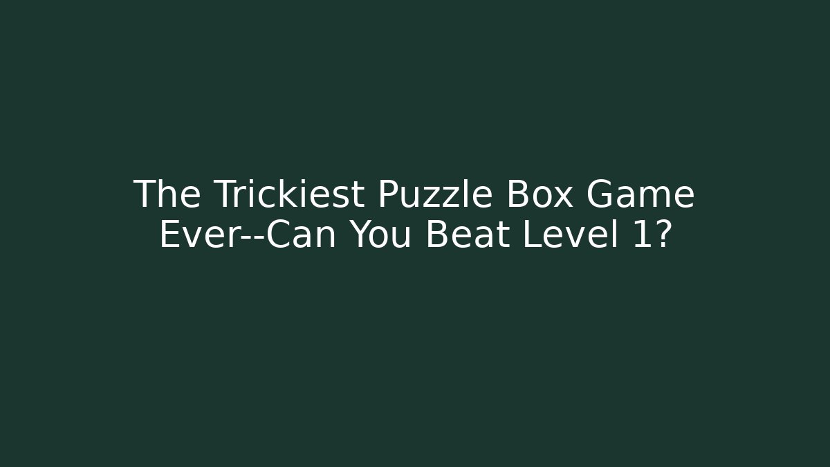 The Trickiest Puzzle Box Game Ever—Can You Beat Level 1?