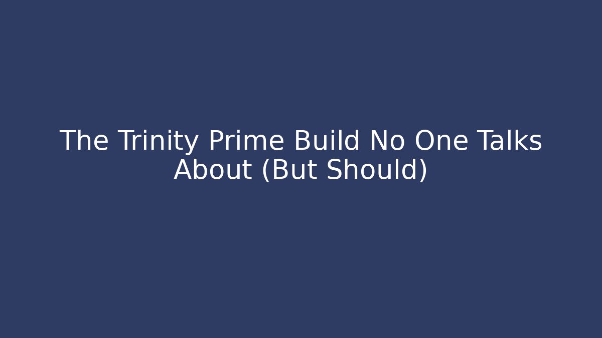 The Trinity Prime Build No One Talks About (But Should)