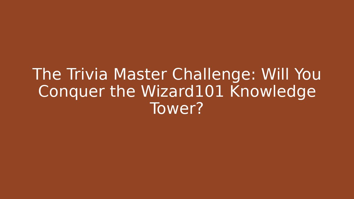 The Trivia Master Challenge: Will You Conquer the Wizard101 Knowledge Tower?