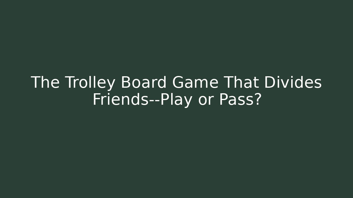 The Trolley Board Game That Divides Friends—Play or Pass? - Método de Aprovação