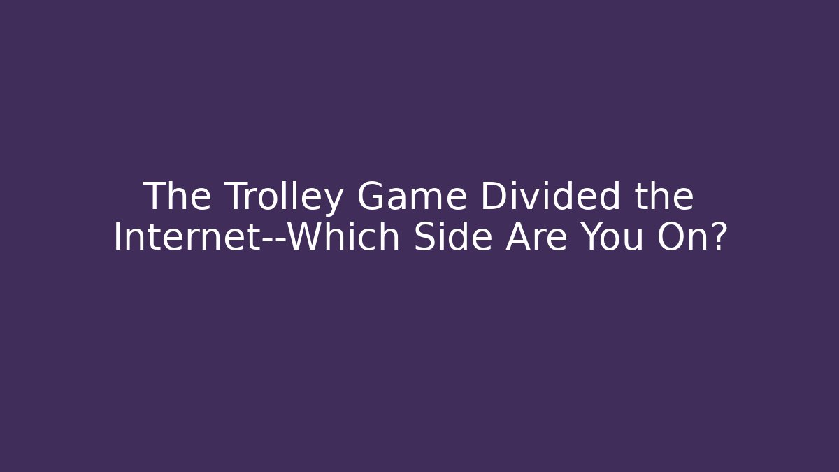 The Trolley Game Divided the Internet—Which Side Are You On?