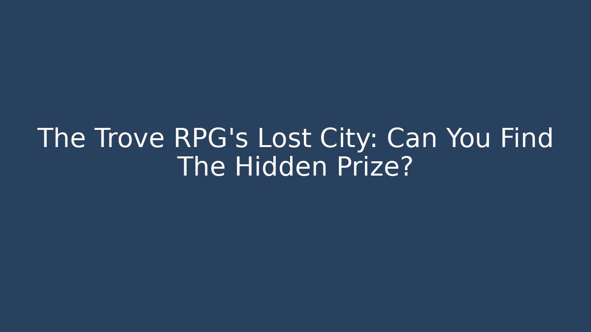 The Trove RPG's Lost City: Can You Find The Hidden Prize?