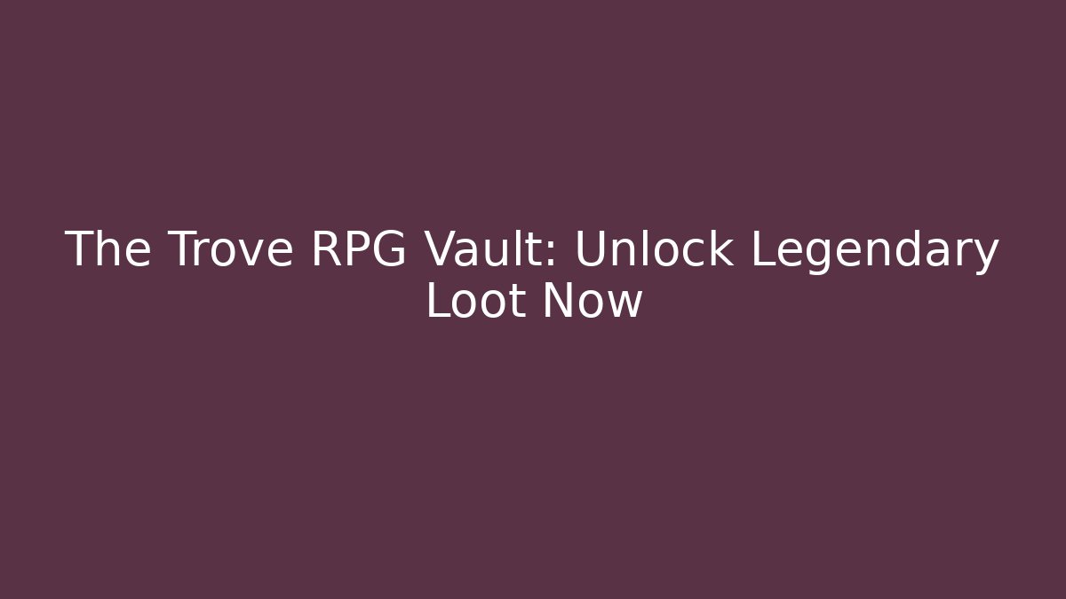 The Trove RPG Vault: Unlock Legendary Loot Now