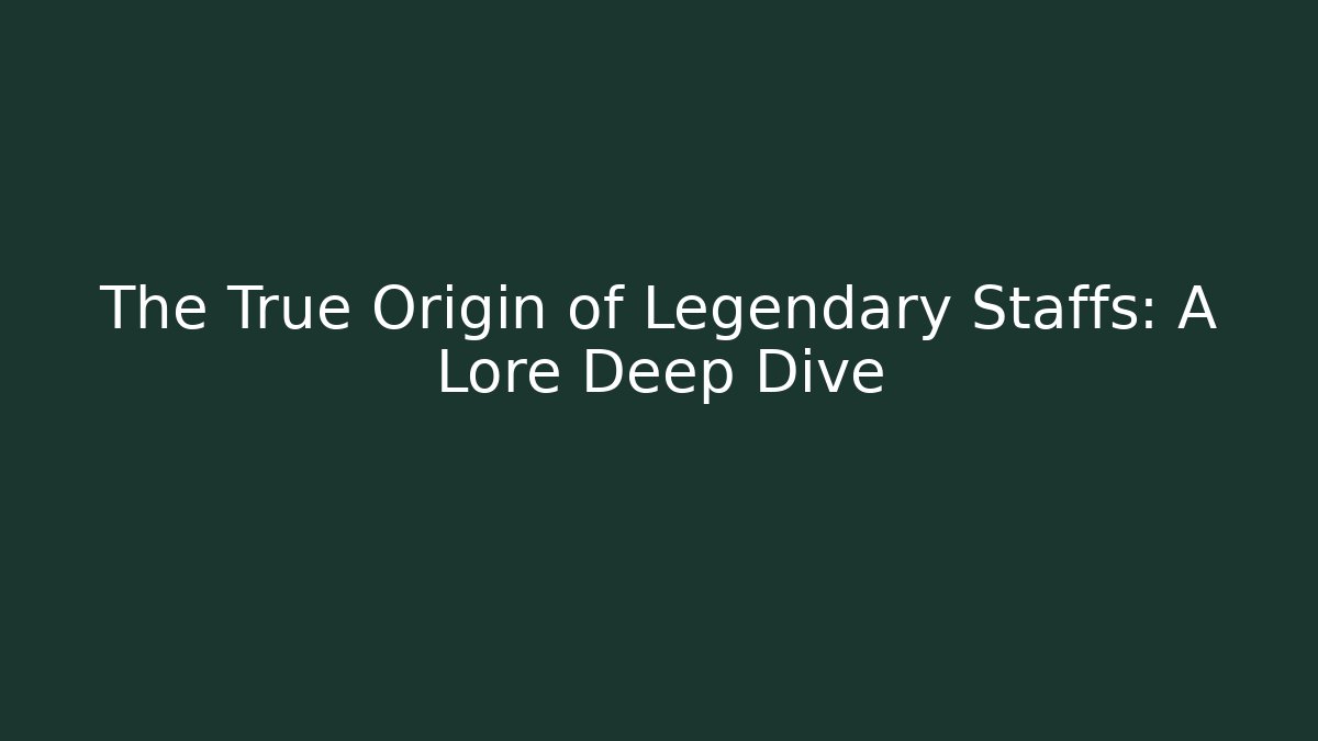 The True Origin of Legendary Staffs: A Lore Deep Dive
