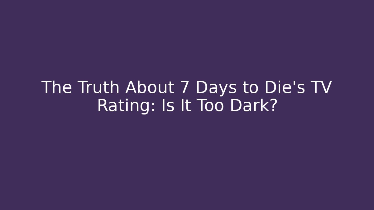 The Truth About 7 Days to Die's TV Rating: Is It Too Dark?