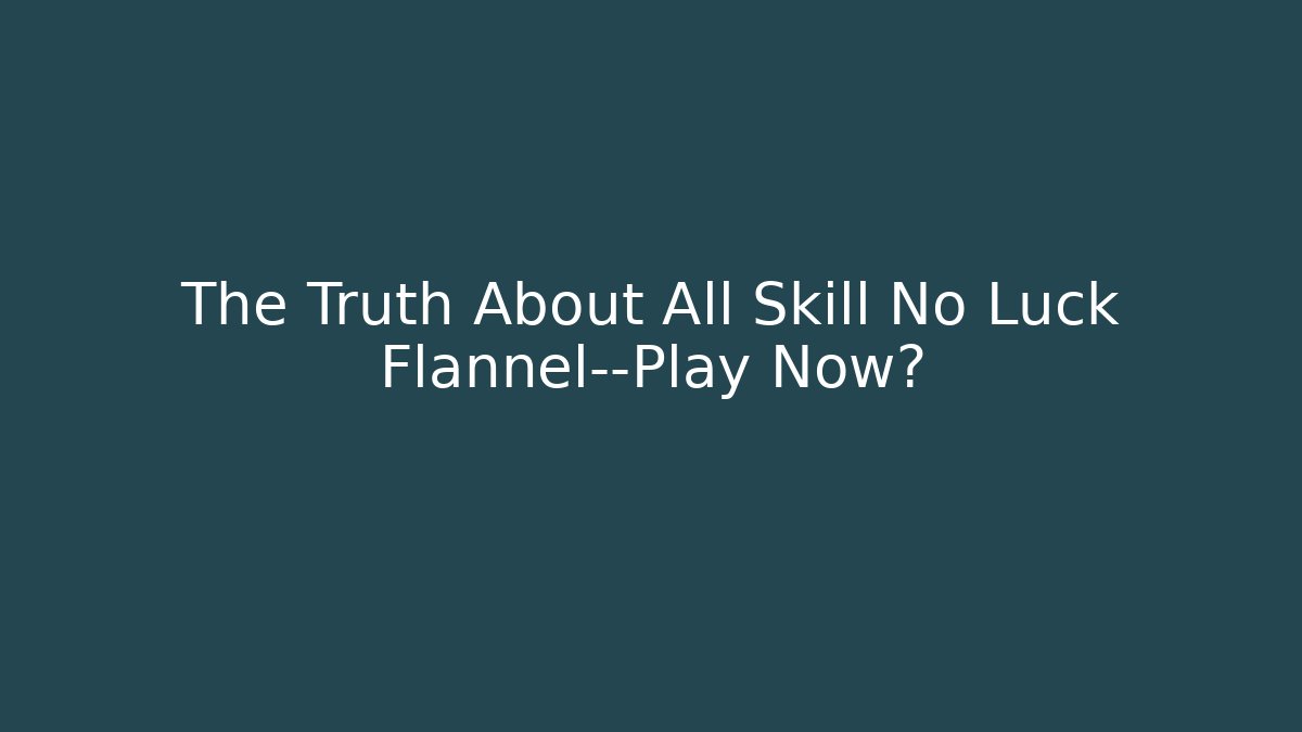 The Truth About All Skill No Luck Flannel—Play Now?