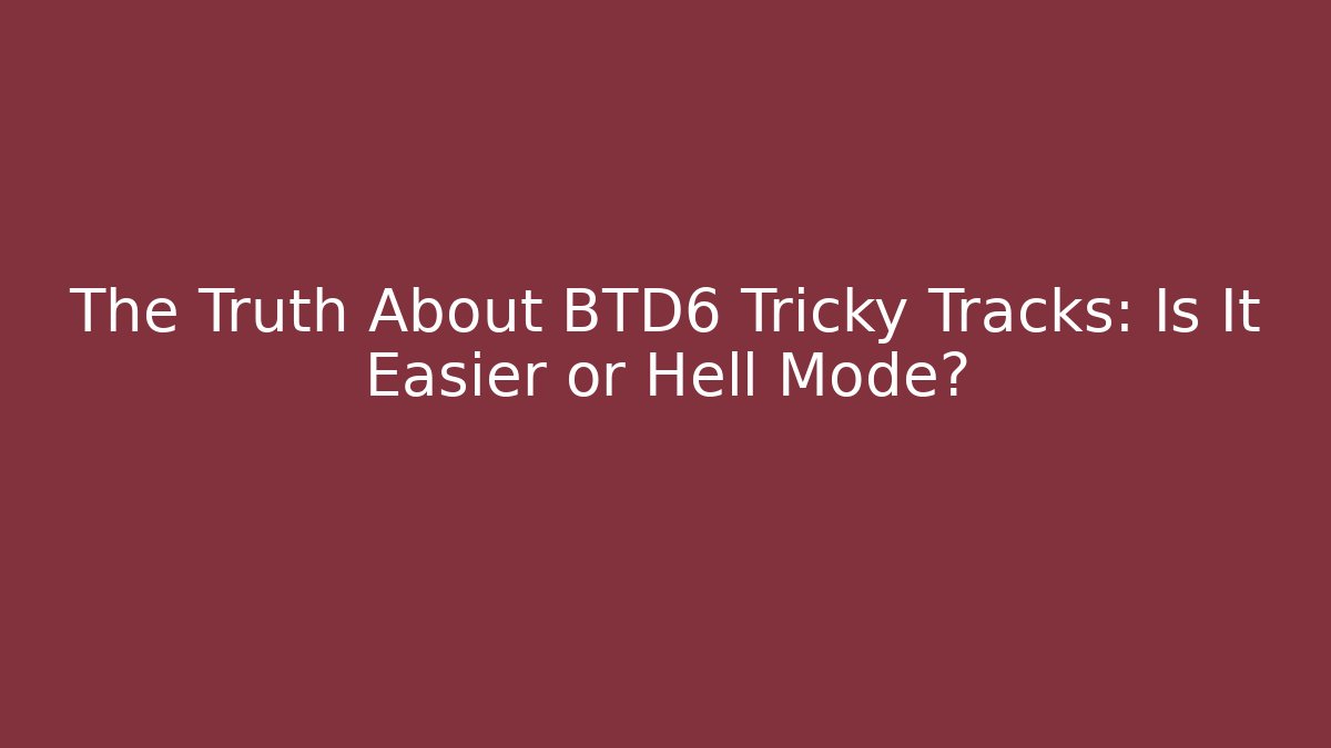 The Truth About BTD6 Tricky Tracks: Is It Easier or Hell Mode?