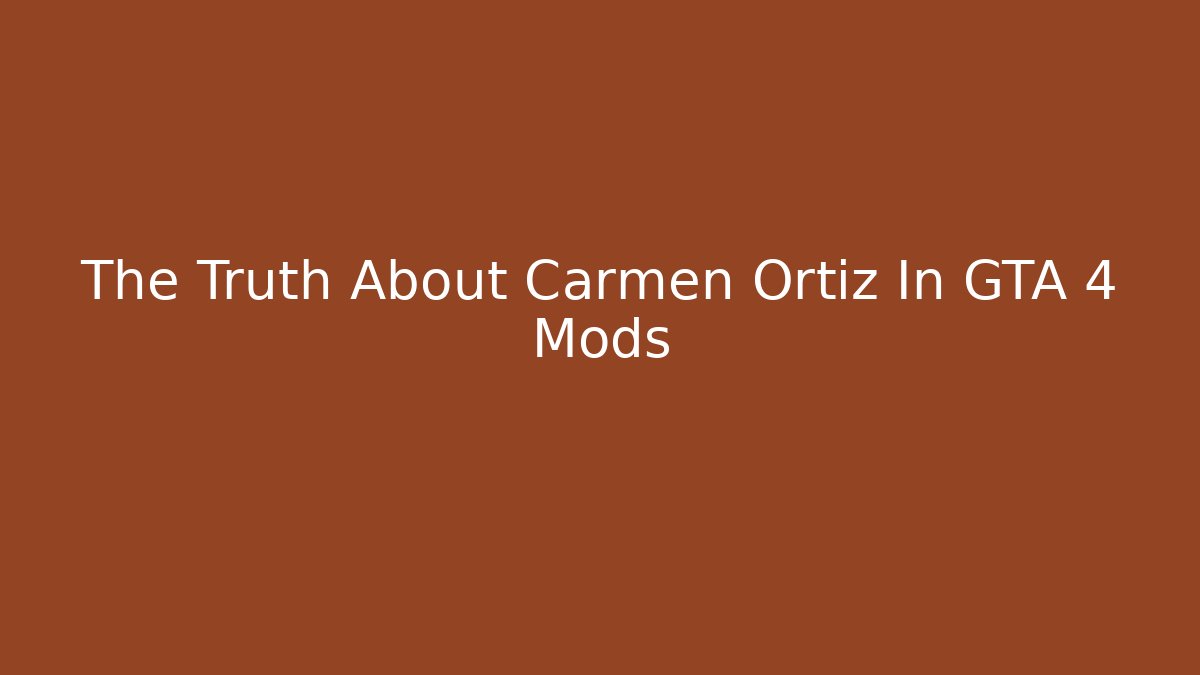 The Truth About Carmen Ortiz In GTA 4 Mods - Método de Aprovação