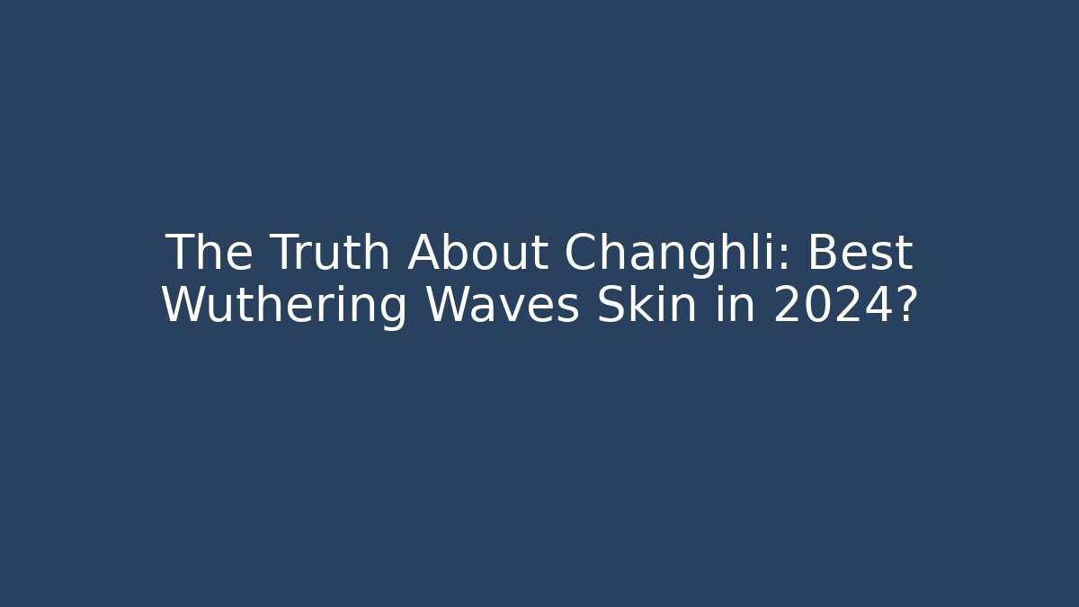 The Truth About Changhli: Best Wuthering Waves Skin in 2024?