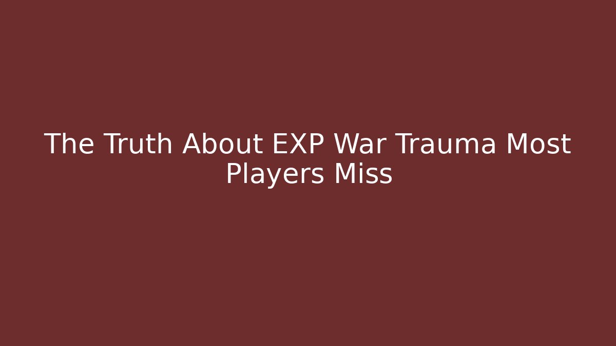 The Truth About EXP War Trauma Most Players Miss