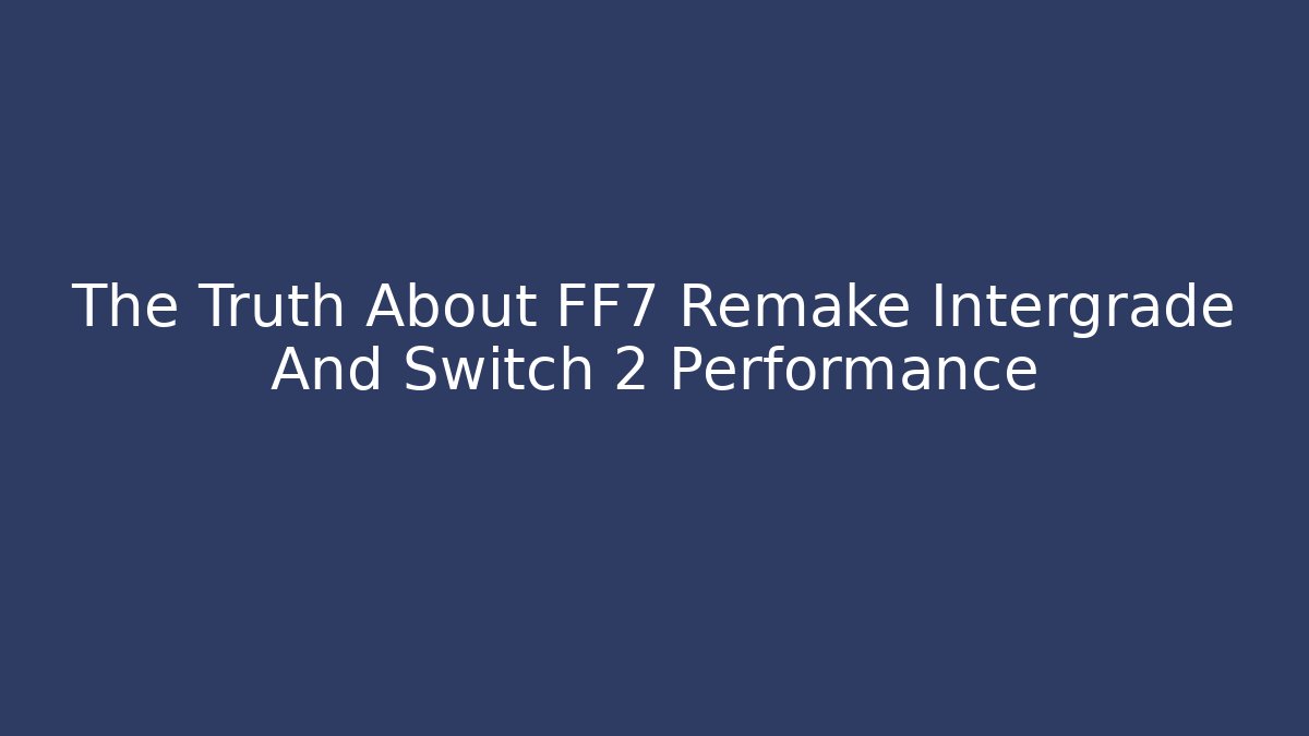 The Truth About FF7 Remake Intergrade And Switch 2 Performance - Método de Aprovação