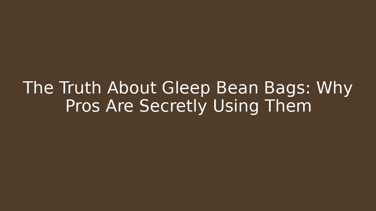 The Truth About Gleep Bean Bags: Why Pros Are Secretly Using Them