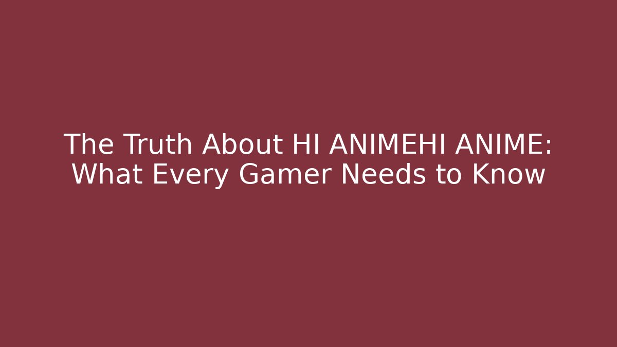 The Truth About HI ANIMEHI ANIME: What Every Gamer Needs to Know