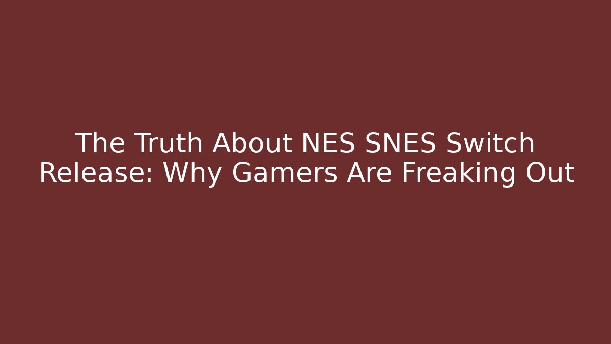 The Truth About NES SNES Switch Release: Why Gamers Are Freaking Out
