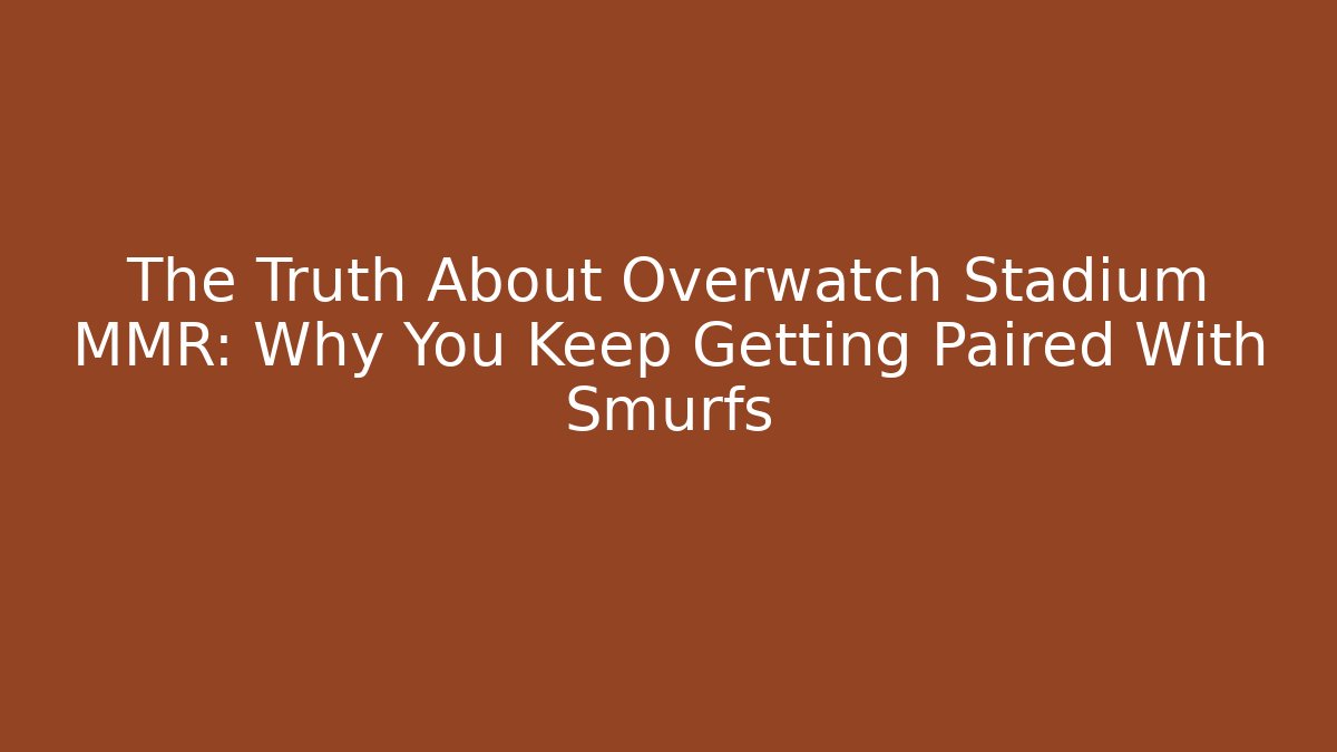 The Truth About Overwatch Stadium MMR: Why You Keep Getting Paired With Smurfs