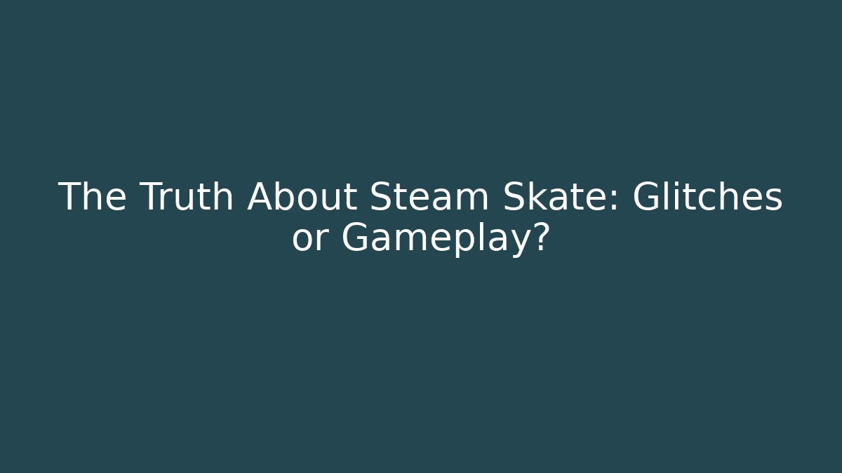 The Truth About Steam Skate: Glitches or Gameplay?