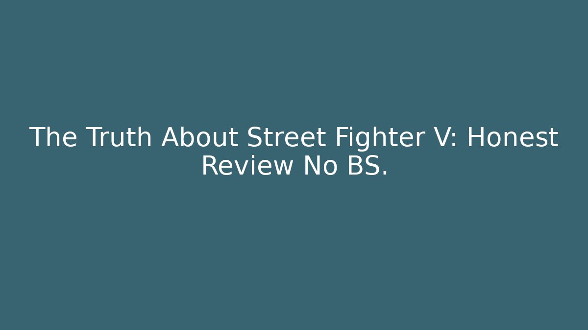 The Truth About Street Fighter V: Honest Review No BS.