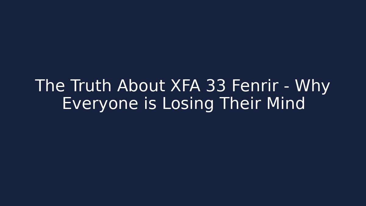 The Truth About XFA 33 Fenrir – Why Everyone is Losing Their Mind
