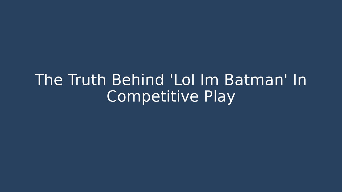 The Truth Behind 'Lol Im Batman' In Competitive Play