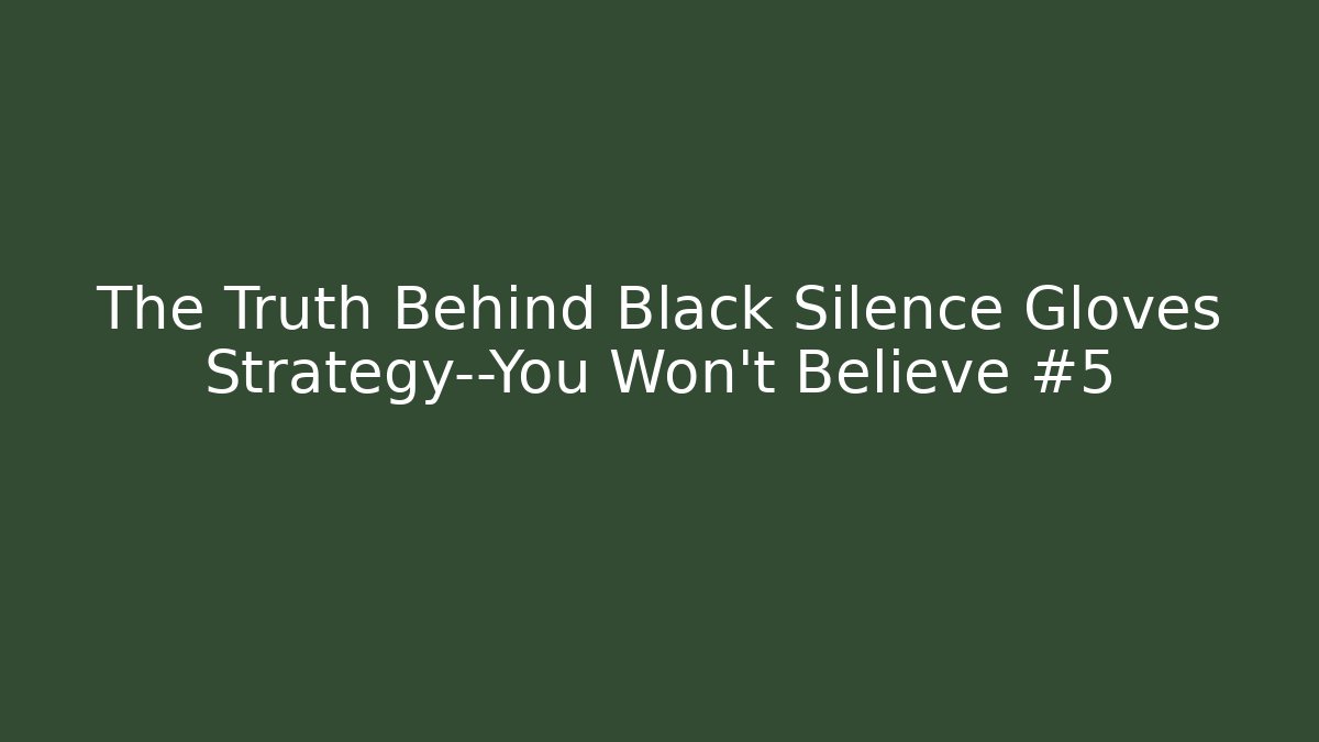 The Truth Behind Black Silence Gloves Strategy—You Won’t Believe #5