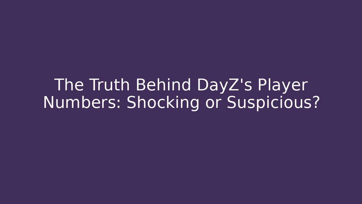 The Truth Behind DayZ's Player Numbers: Shocking or Suspicious?