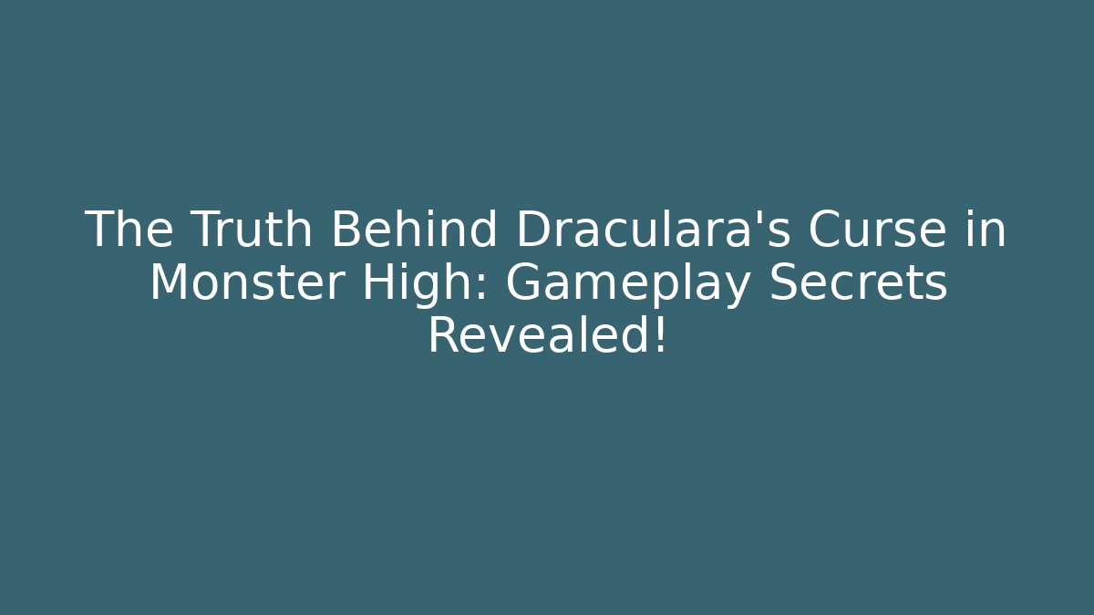 The Truth Behind Draculara's Curse in Monster High: Gameplay Secrets Revealed!